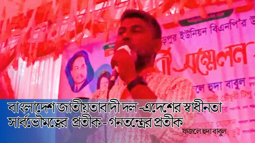 বাংলাদেশ জাতীয়তাবাদী দল-এদেশের স্বাধীনতা সার্বভৌমত্বের প্রতীক- গনতন্ত্রের প্রতীক -ফজলে হুদা বাবুল