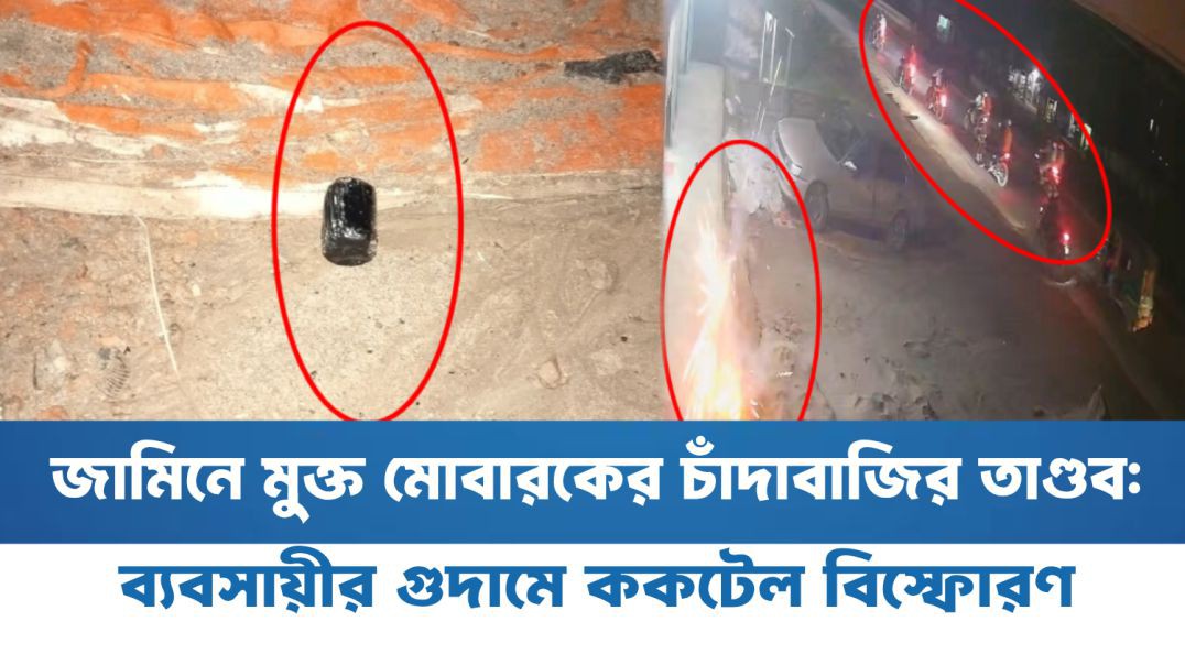 ⁣জামিনে মুক্ত মোবারকের চাঁদাবাজির তাণ্ডব: ব্যবসায়ীর গুদামে ককটেল বিস্ফোরণ